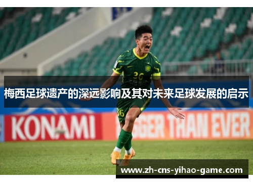 梅西足球遗产的深远影响及其对未来足球发展的启示