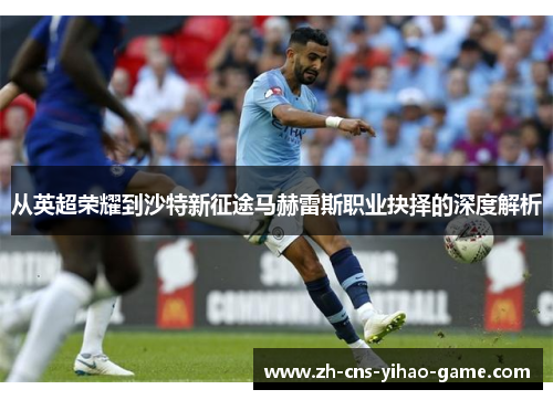 从英超荣耀到沙特新征途马赫雷斯职业抉择的深度解析