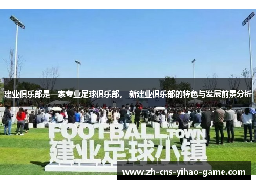 建业俱乐部是一家专业足球俱乐部。 新建业俱乐部的特色与发展前景分析