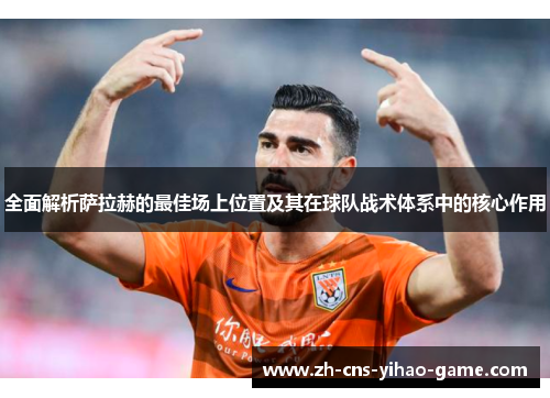 全面解析萨拉赫的最佳场上位置及其在球队战术体系中的核心作用