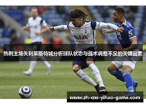 热刺主场失利莱斯特城分析球队状态与战术调整不足的关键因素