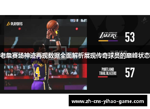 老詹赛场神迹再现数据全面解析展现传奇球员的巅峰状态 老詹赛场神迹再现数据全面解析展现传奇球员的巅峰状态