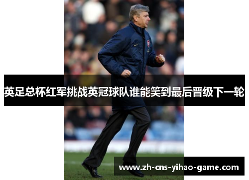 英足总杯红军挑战英冠球队谁能笑到最后晋级下一轮