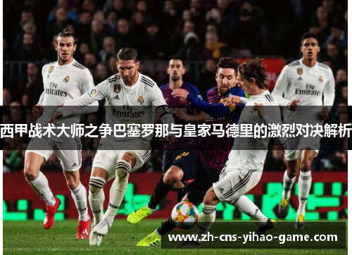 西甲战术大师之争巴塞罗那与皇家马德里的激烈对决解析