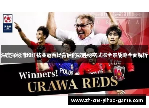 深度探秘浦和红钻亚冠赛场背后的致胜秘密武器全景战略全面解析 深度探秘浦和红钻亚冠赛场背后的致胜秘密武器全景战略全面解析