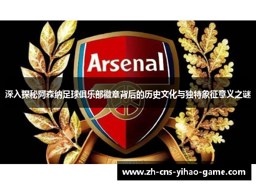 深入探秘阿森纳足球俱乐部徽章背后的历史文化与独特象征意义之谜 深入探秘阿森纳足球俱乐部徽章背后的历史文化与独特象征意义之谜
