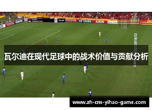 瓦尔迪在现代足球中的战术价值与贡献分析 瓦尔迪在现代足球中的战术价值与贡献分析