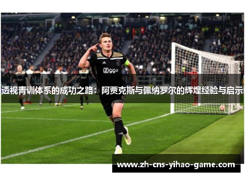 透视青训体系的成功之路：阿贾克斯与佩纳罗尔的辉煌经验与启示