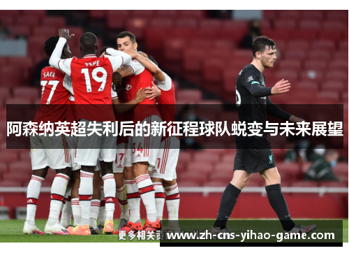 阿森纳英超失利后的新征程球队蜕变与未来展望 阿森纳英超失利后的新征程球队蜕变与未来展望