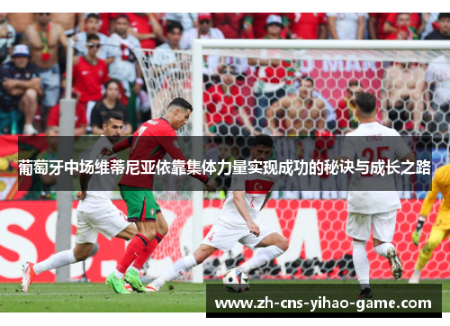 葡萄牙中场维蒂尼亚依靠集体力量实现成功的秘诀与成长之路