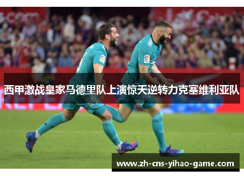 西甲激战皇家马德里队上演惊天逆转力克塞维利亚队