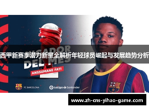 西甲新赛季潜力新星全解析年轻球员崛起与发展趋势分析