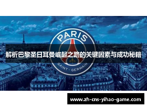 解析巴黎圣日耳曼崛起之路的关键因素与成功秘籍 解析巴黎圣日耳曼崛起之路的关键因素与成功秘籍