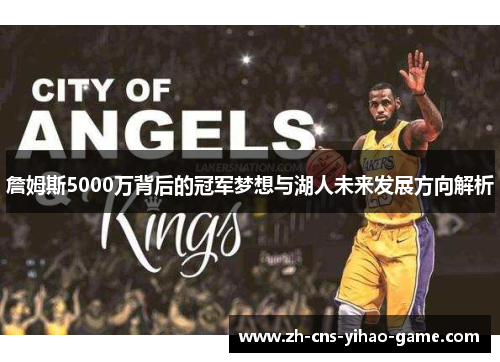 詹姆斯5000万背后的冠军梦想与湖人未来发展方向解析 詹姆斯5000万背后的冠军梦想与湖人未来发展方向解析