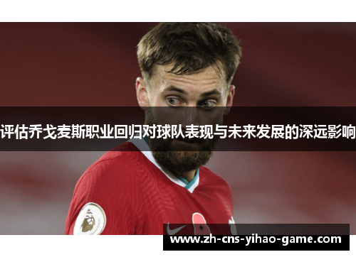 评估乔戈麦斯职业回归对球队表现与未来发展的深远影响