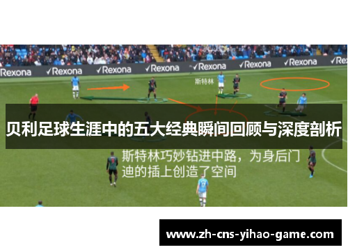 贝利足球生涯中的五大经典瞬间回顾与深度剖析